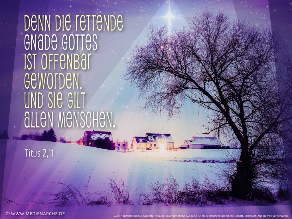 Titus 2,11: Denn die rettende Gnade Gottes ist offenbar geworden, und sie gilt allen Menschen.
